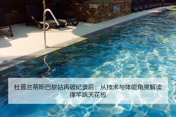 杜普兰蒂斯巴黎站再破纪录后：从技术与体能角度解读撑竿跳天花板