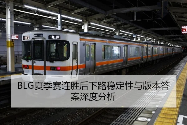 BLG夏季赛连胜后下路稳定性与版本答案深度分析