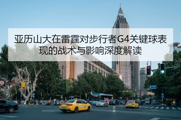 亚历山大在雷霆对步行者G4关键球表现的战术与影响深度解读