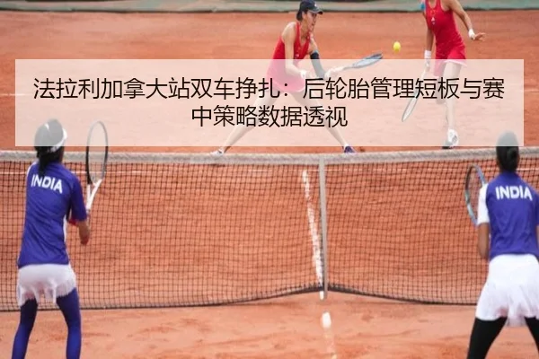 法拉利加拿大站双车挣扎：后轮胎管理短板与赛中策略数据透视